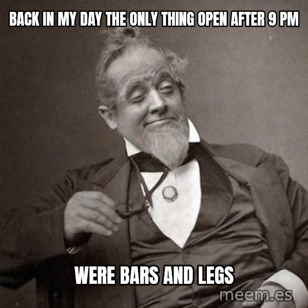 1889 [10] guy meme: back in my day the only thing open after 9 pm / were bars and legs