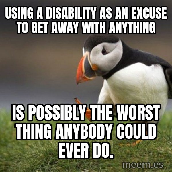 Unpopular Opinion Puffin meme: Using a disability as an excuse to get away with anything / Is possibly the worst thing anybody could ever do.