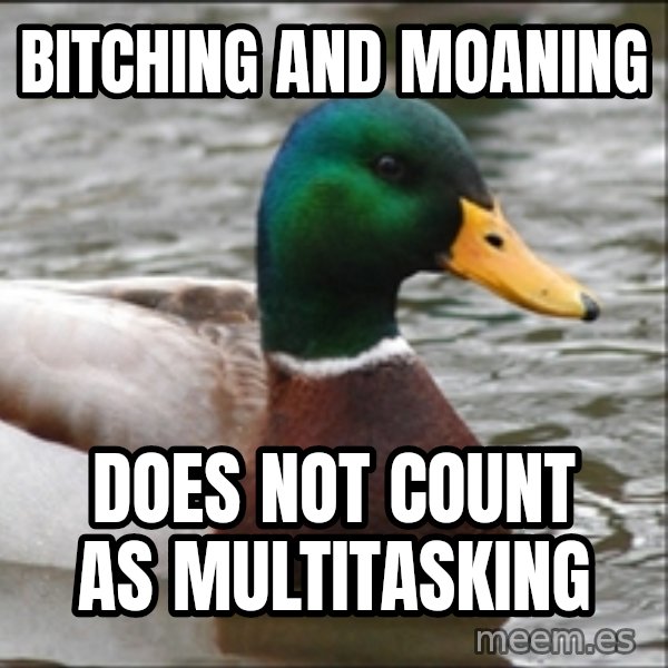 Actual Advice Mallard 1 meme: bitching and moaning / does not count as multitasking
