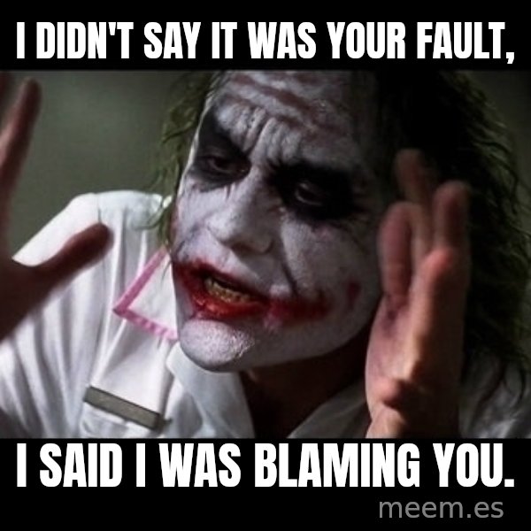 joker mind loss meme: I didn't say it was your fault, / I said I was blaming you.