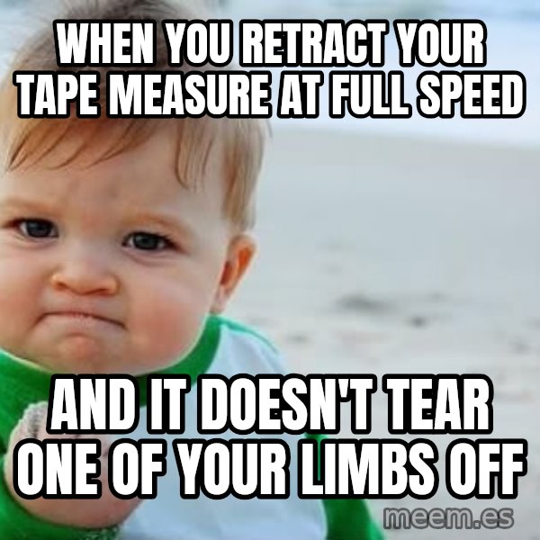 Success Kid meme: When you retract your tape measure at full speed / and it doesn't tear one of your limbs off