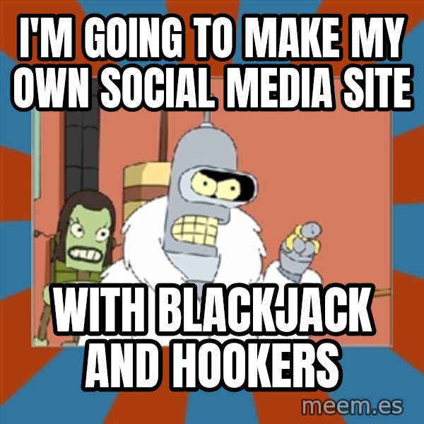 bender blackjack and hookers meme: I'm going to make my own social media site / with blackjack and hookers