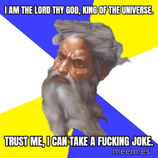 God meme: I am the Lord thy God, King of the Universe. / Trust Me,  I can take a fucking joke.