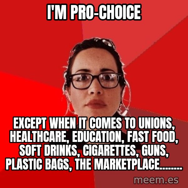 Liberal Douche Garofalo meme: I'm Pro-choice / except when it comes to Unions, healthcare, education, fast food, soft drinks, cigarettes, guns, plastic bags, the marketplace........