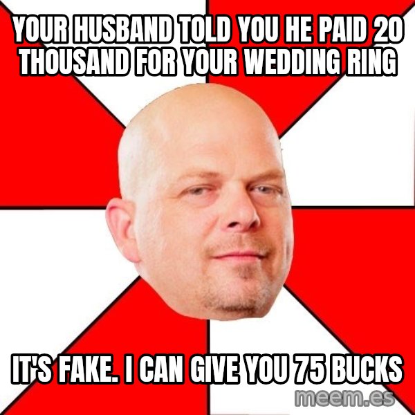 Pawn Stars meme: Your husband told you he paid 20 thousand for your wedding ring / IT'S FAKE. I can give you 75 bucks