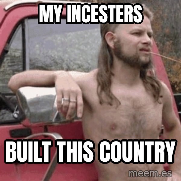 Almost Politically Correct Redneck meme: my incesters / built this country