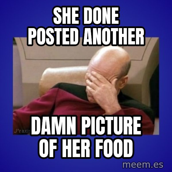 Picard facepalm  meme: she done posted another / damn picture of her food