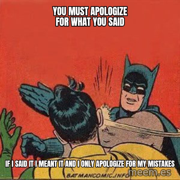 batman slap robin meme: you must apologize for what you said / if i said it i meant it and i only apologize for my mistakes