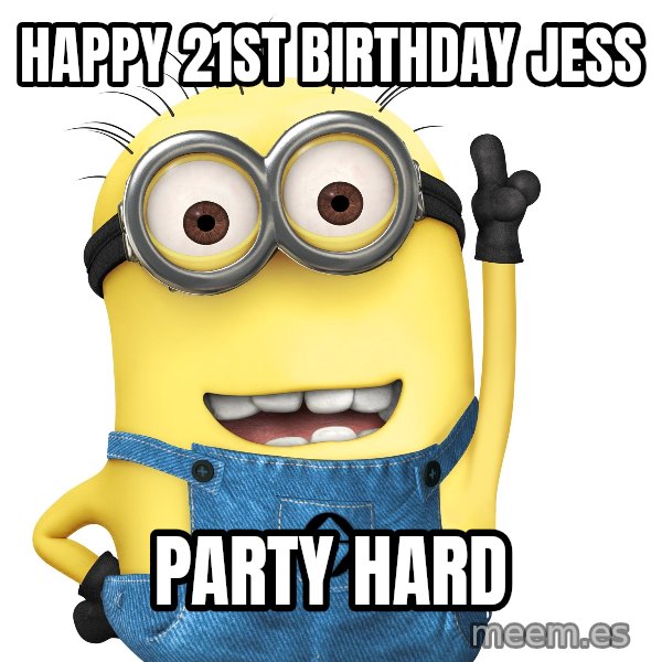 Despicable Me Minion meme: Happy 21st birthday Jess / party hard