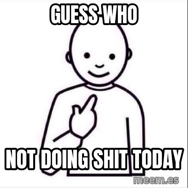 Guess who ? meme: Guess who / not doing shit today