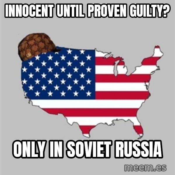 Scumbag America2 meme: innocent until proven guilty? / only in soviet russia