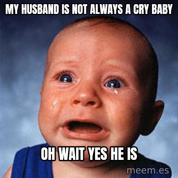 Crying Baby meme: My husband is not always a cry baby / Oh wait yes he is