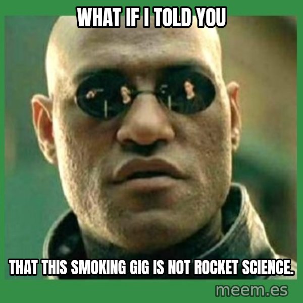 Matrix Morpheus meme: What if I told You / That this smoking gig is not rocket science.