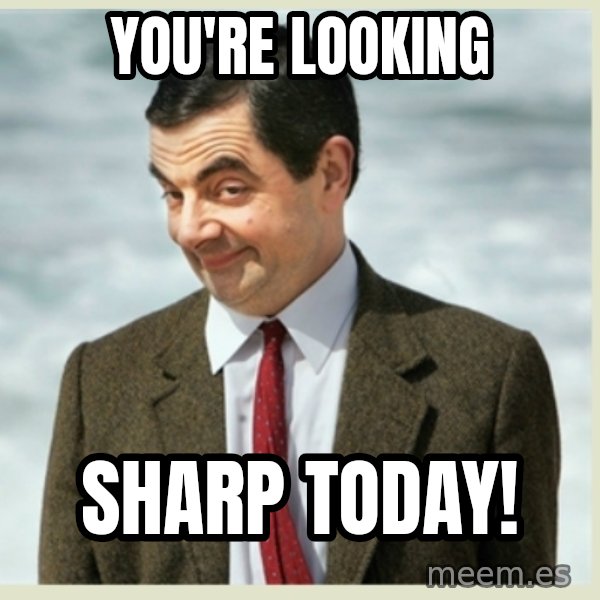 MR bean meme: You're looking / SHARP today!