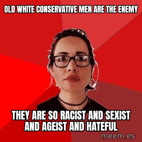 Liberal Douche Garofalo meme: old white conservative men are the enemy / they are so racist and sexist and ageist and hateful