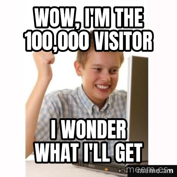 First Day on the internet kid meme: wow, i'm the 100,000 visitor / I wonder what i'll get
