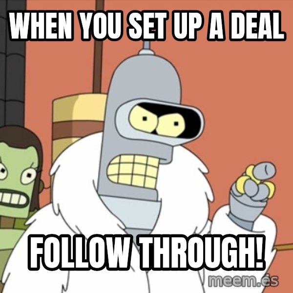 bender blackjack and hookers meme: when you set up a deal / follow through!