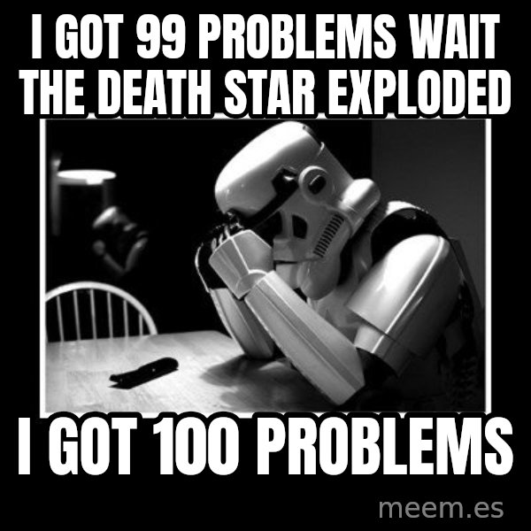 Sad Trooper meme: I got 99 Problems wait the death star exploded / I got 100 problems