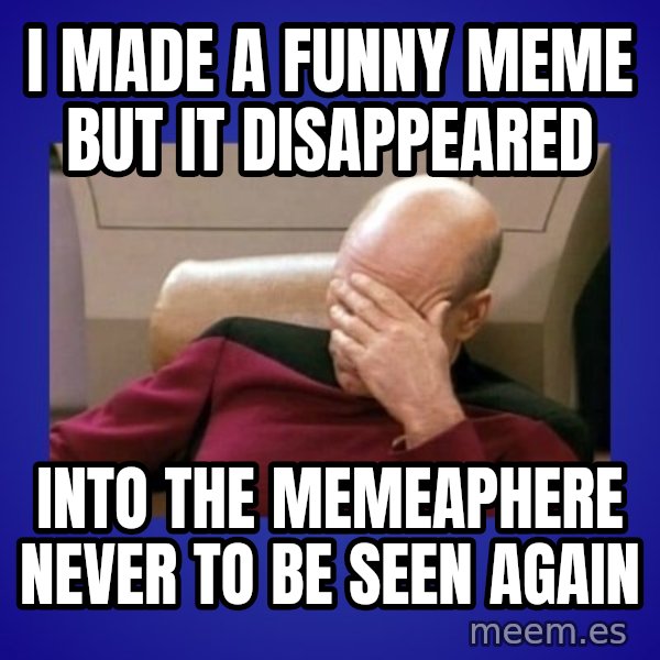 Picard facepalm  meme: i made a funny meme but it disappeared / into the memeaphere never to be seen again