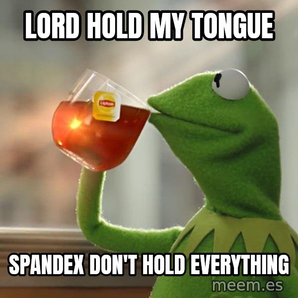 Kermit The Frog Drinking Tea meme: Lord hold my tongue / Spandex don't hold everything