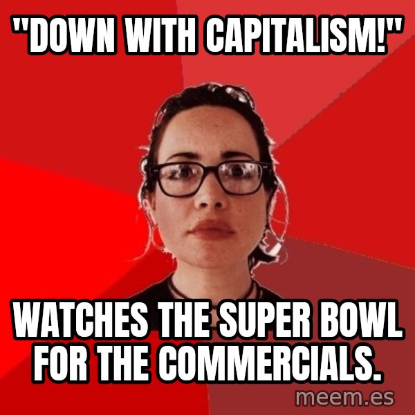 Liberal Douche Garofalo meme: "Down with Capitalism!" / Watches the super bowl for the commercials.