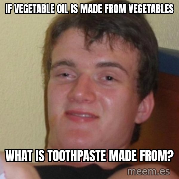 Stoner Stanley meme: If vegetable oil is made from vegetables / what is toothpaste made from?