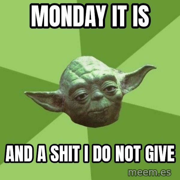 Advice Yoda Gives meme: Monday it is / and a shit I do not give