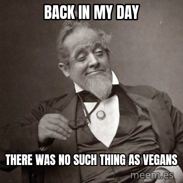 1889 [10] guy meme: BACK IN MY DAY / THERE WAS NO SUCH THING AS VEGANS