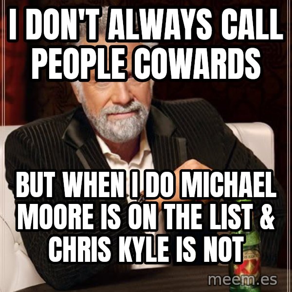 The Most Interesting Man In The World meme: I don't always call people cowards / But when I do Michael Moore is on the list & Chris Kyle is not