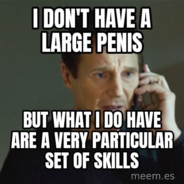 taken meme meme: I don't have a large penis / But what I do have are a very particular set of skills
