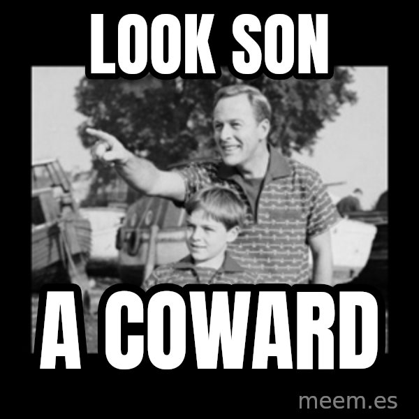look son a faggot meme: Look son / A coward