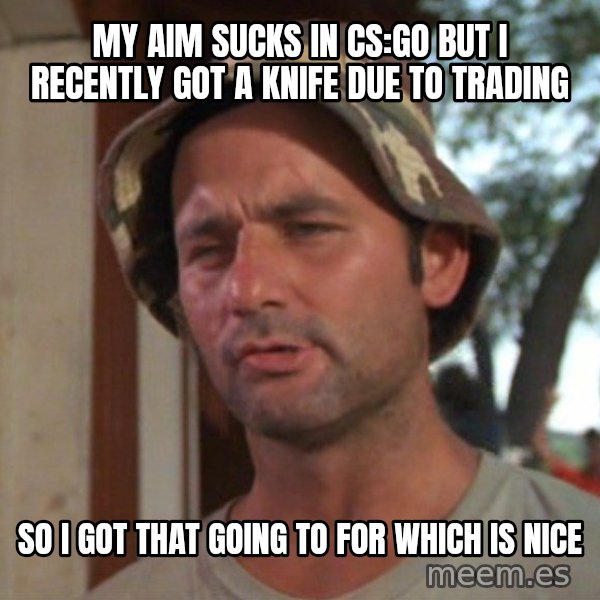 So I got that going on for me, which is nice meme: My aim sucks in cs:go but I recently got a knife due to trading / so i got that going to for which is nice