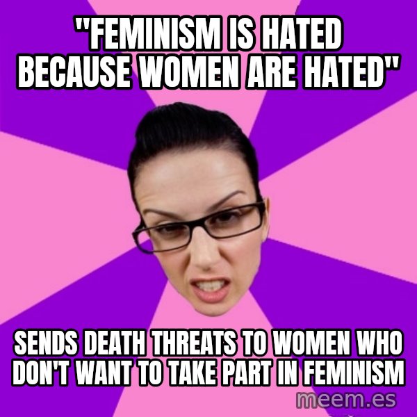 Privilege Denying Feminist meme: "feminism is hated because women are hated" / sends death threats to women who don't want to take part in feminism