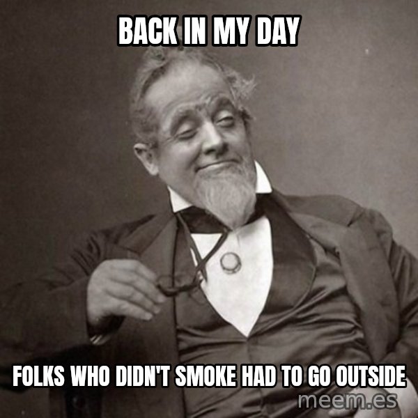 1889 [10] guy meme: back in my day / Folks who didn't smoke had to go outside