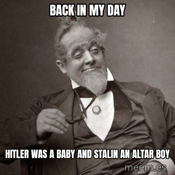 1889 [10] guy meme: Back in my day / Hitler was a baby and Stalin an altar boy