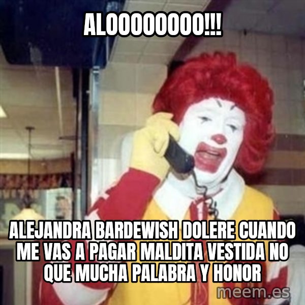Ronald Mcdonald Call meme: aloooooooo!!! / alejandra bardewish dolere cuando me vas a pagar maldita vestida no que mucha palabra y honor