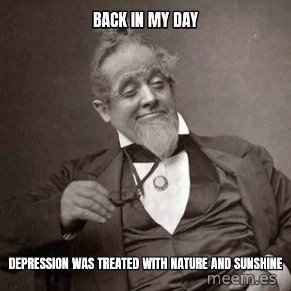 1889 [10] guy meme: back in my day / depression was treated with nature and sunshine