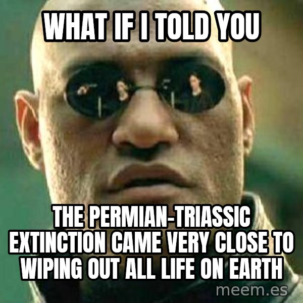 What if I told you / Matrix Morpheus meme: what if i told you / the Permian-Triassic extinction came very close to wiping out all life on earth