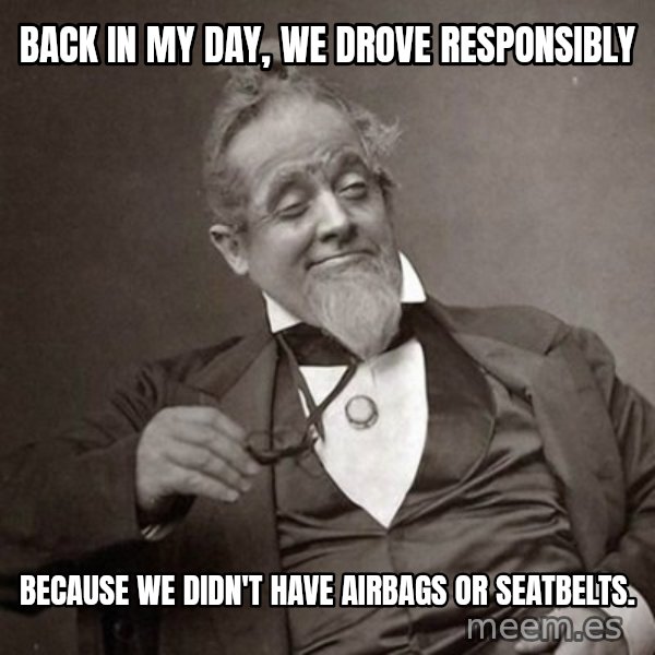 1889 [10] guy meme: back in my day, we drove responsibly / because we didn't have airbags or seatbelts.
