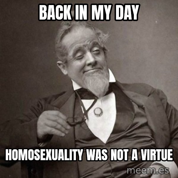 1889 [10] guy meme: back in my day / homosexuality was not a virtue