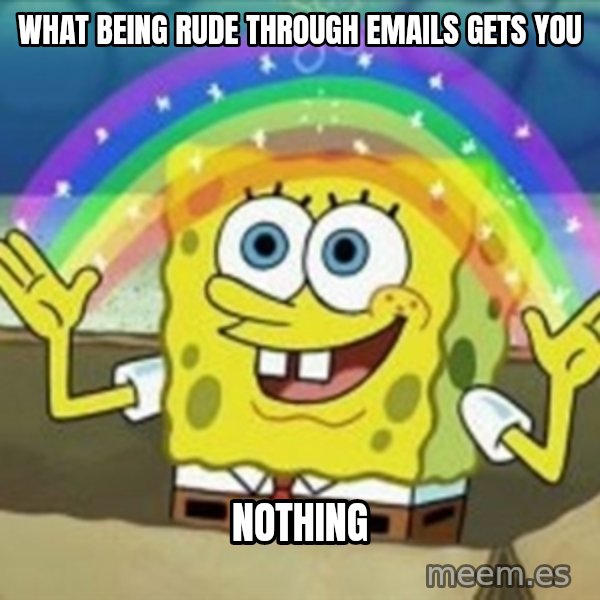 Spongebob meme: What being rude through emails gets you / Nothing