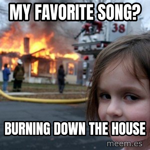 Disaster Girl meme: my favorite song? / burning down the house