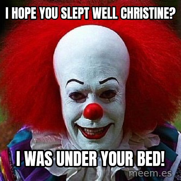 Pennywise the Clown meme: I hope you slept well Christine? / I was under your bed!