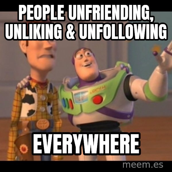 X, X Everywhere  meme: people unfriending, unliking & unfollowing / everywhere