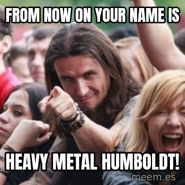 Ridiculously Photogenic Metalhead meme: from now on your name is / heavy metal humboldt!