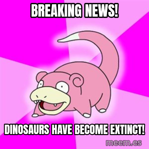 Slowpoke meme: BREAKING NEWS! / Dinosaurs have become extinct!