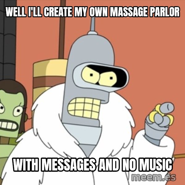 bender blackjack and hookers meme: Well I'll create my own massage parlor / with messages and no music