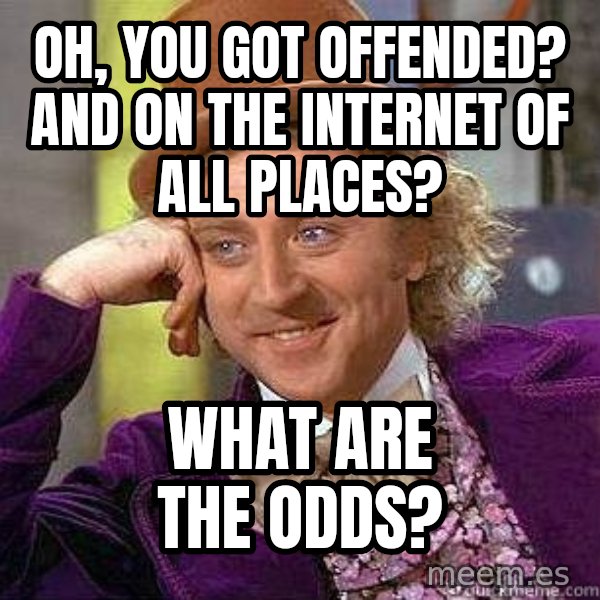 Willy Wonka meme: Oh, you got offended? And on the internet of all places? / What are the odds?