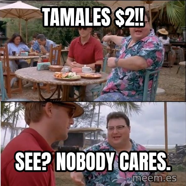 See? Nobody Cares meme: Tamales $2!! / See? nobody cares.