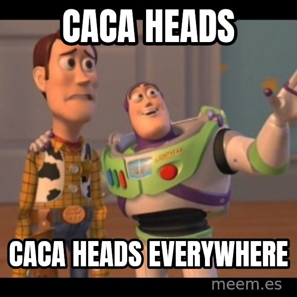X, X Everywhere  meme: caca heads / caca heads everywhere
